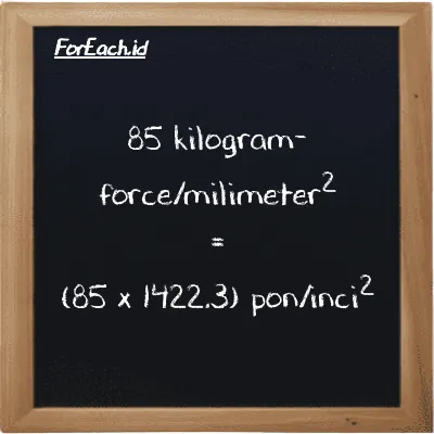Cara konversi kilogram-force/milimeter<sup>2</sup> ke pon/inci<sup>2</sup> (kgf/mm<sup>2</sup> ke psi): 85 kilogram-force/milimeter<sup>2</sup> (kgf/mm<sup>2</sup>) setara dengan 85 dikalikan dengan 1422.3 pon/inci<sup>2</sup> (psi)